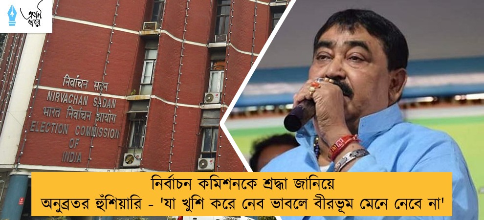 নির্বাচন কমিশনকে শ্রদ্ধা জানিয়ে অনুব্রতর হুঁশিয়ারি - 'যা খুশি করে নেব ভাবলে বীরভূম মেনে নেবে না'