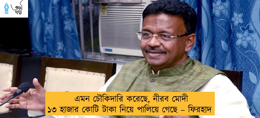 এমন চৌকিদারি করেছে, নীরব মোদী ১৩ হাজার কোটি টাকা নিয়ে পালিয়ে গেছে – ফিরহাদ