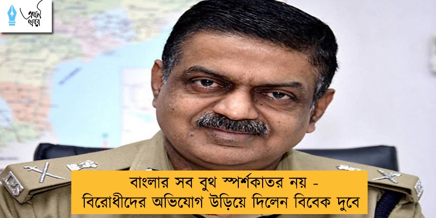 বাংলার সব বুথ স্পর্শকাতর নয় - বিরোধীদের অভিযোগ উড়িয়ে দিলেন বিবেক দুবে