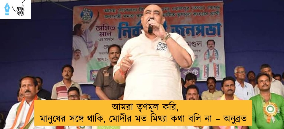 আমরা তৃণমূল করি, মানুষের সঙ্গে থাকি, মোদীর মত মিথ্যা কথা বলি না – অনুব্রত