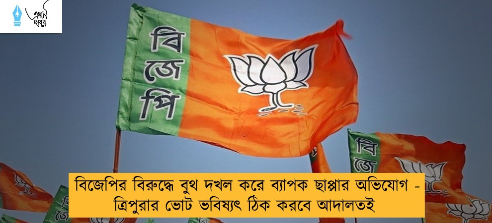 বিজেপির বিরুদ্ধে বুথ দখল করে ব্যাপক ছাপ্পার অভিযোগ - ত্রিপুরার ভোট ভবিষ্যৎ ঠিক করবে আদালতই