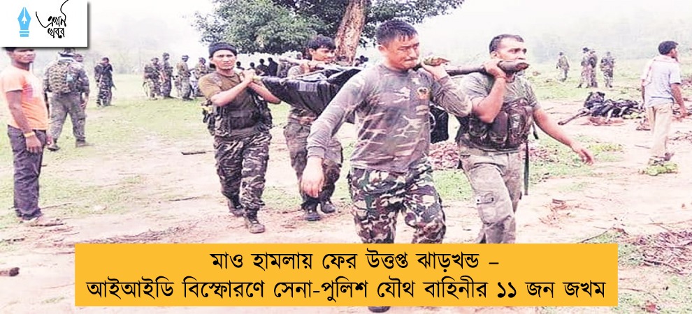 মাও হামলায় ফের উত্তপ্ত ঝাড়খন্ড – আইআইডি বিস্ফোরণে সেনা-পুলিশ যৌথ বাহিনীর ১১ জন জখম