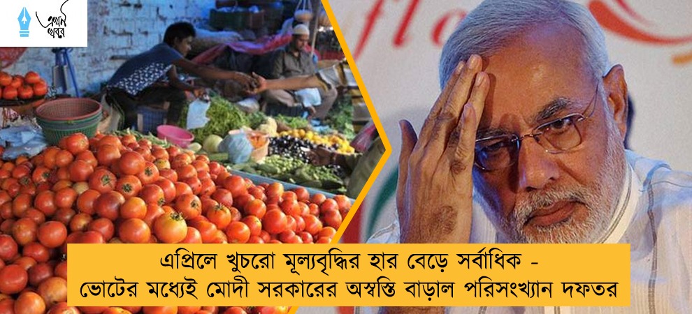 এপ্রিলে খুচরো মূল্যবৃদ্ধির হার বেড়ে সর্বাধিক - ভোটের মধ্যেই মোদী সরকারের অস্বস্তি বাড়াল পরিসংখ্যান দফতর