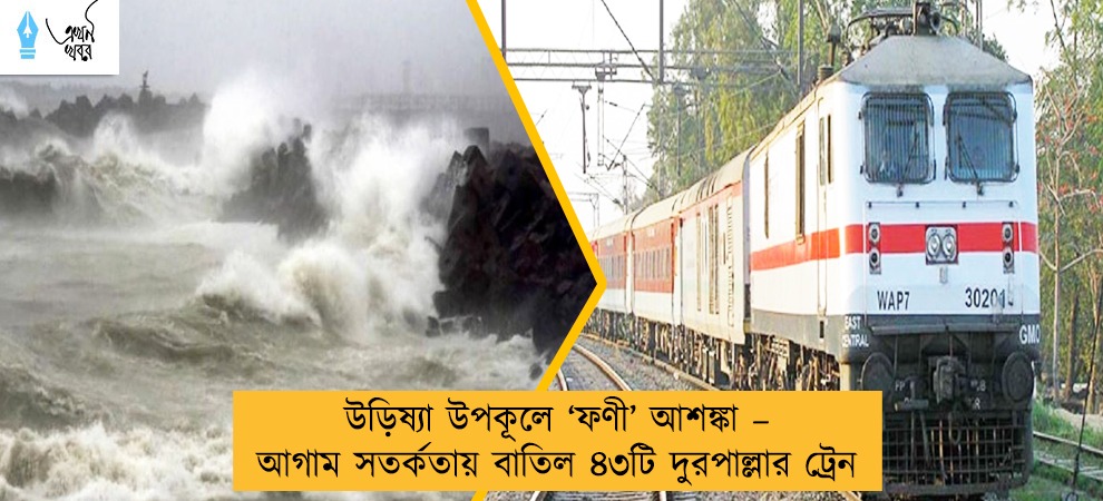 উড়িষ্যা উপকূলে ‘ফণী’ আশঙ্কা – আগাম সতর্কতায় বাতিল ৪৩টি দুরপাল্লার ট্রেন