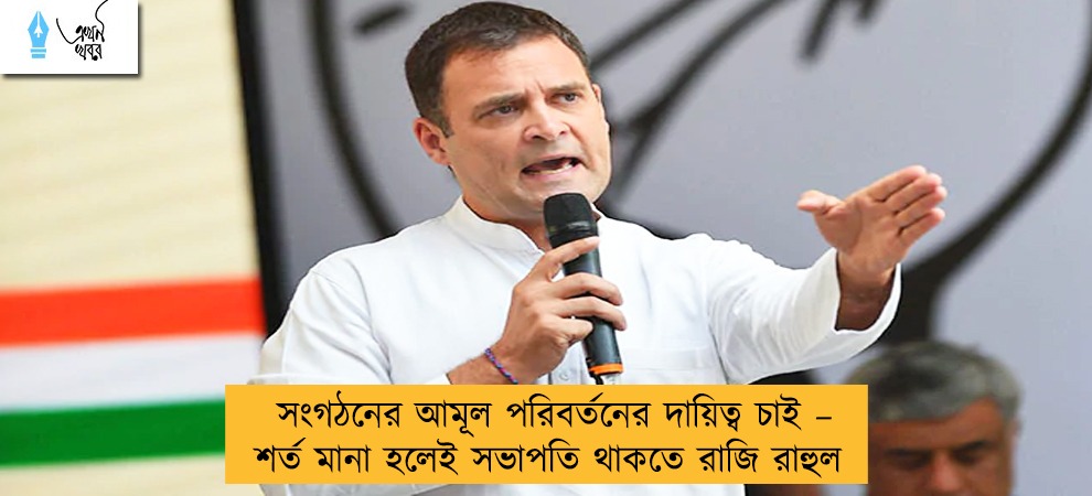 সংগঠনের আমূল পরিবর্তনের দায়িত্ব চাই – শর্ত মানা হলেই সভাপতি থাকতে রাজি রাহুল