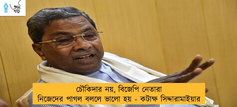 চৌকিদার নয়, বিজেপি নেতারা নিজেদের পাগল বললে ভালো হয় - কটাক্ষ সিদ্দারামাইয়ার