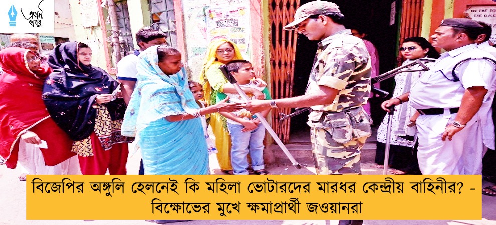 বিজেপির অঙ্গুলি হেলনেই কি মহিলা ভোটারদের মারধর কেন্দ্রীয় বাহিনীর? - বিক্ষোভের মুখে ক্ষমাপ্রার্থী জওয়ানরা