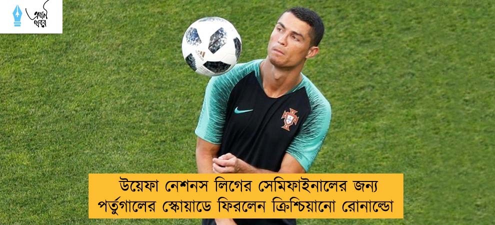 উয়েফা নেশনস লিগের সেমিফাইনালের জন্য পর্তুগালের স্কোয়াডে ফিরলেন ক্রিশ্চিয়ানো রোনাল্ডো