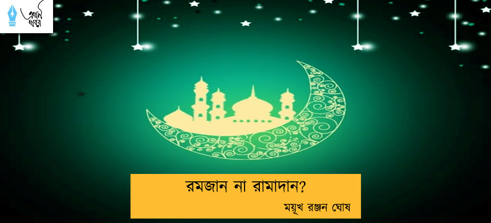 রমজান না রামাদান?---- ময়ূখ রঞ্জন ঘোষ