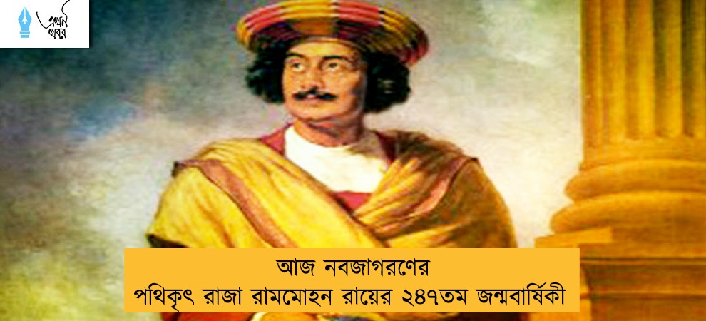আজ নবজাগরণের পথিকৃৎ রাজা রামমোহন রায়ের ২৪৭তম জন্মবার্ষিকী