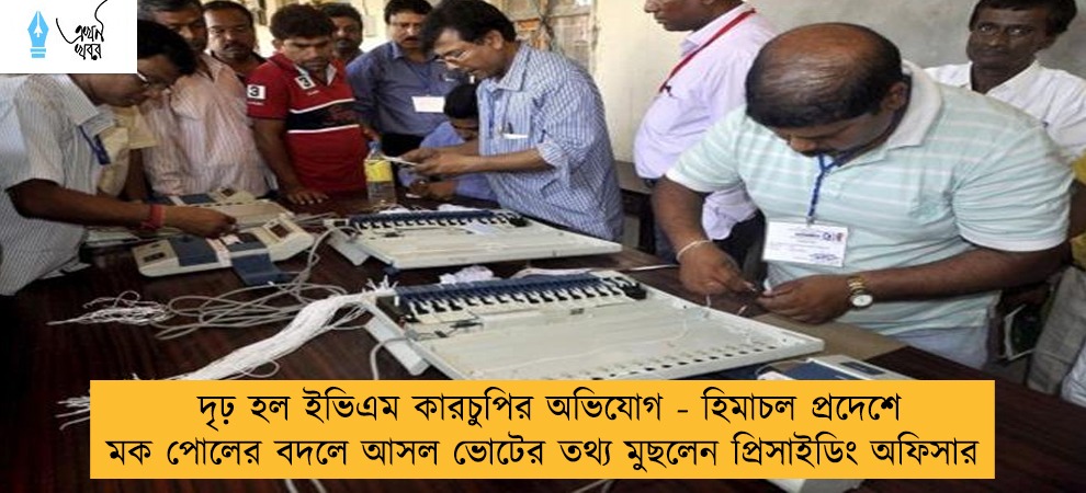 দৃঢ় হল ইভিএম কারচুপির অভিযোগ - হিমাচল প্রদেশে মক পোলের বদলে আসল ভোটের তথ্য মুছলেন প্রিসাইডিং অফিসার