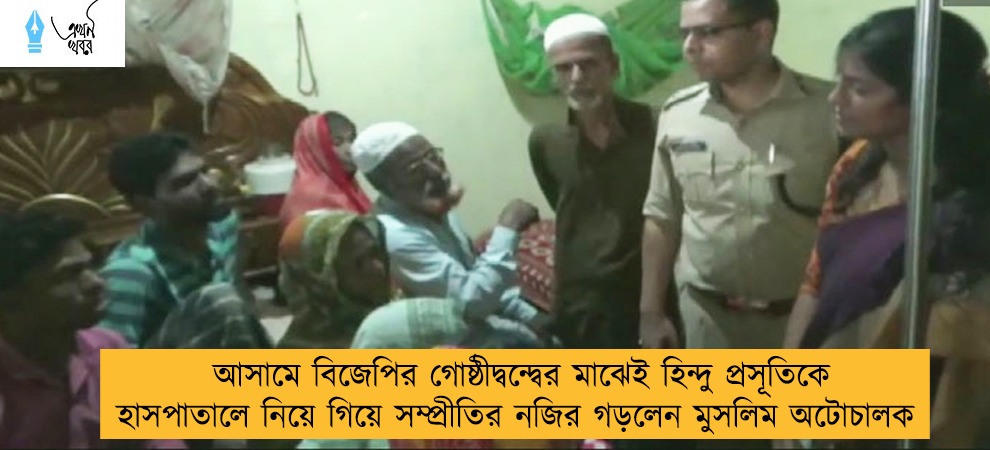 আসামে বিজেপির গোষ্ঠীদ্বন্দ্বের মাঝেই হিন্দু প্রসূতিকে হাসপাতালে নিয়ে গিয়ে সম্প্রীতির নজির গড়লেন মুসলিম অটোচালক