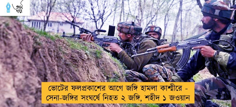 ভোটের ফলপ্রকাশের আগে জঙ্গি হামলা কাশ্মীরে - সেনা-জঙ্গির সংঘর্ষে নিহত ২ জঙ্গি, শহীদ ১ জওয়ান