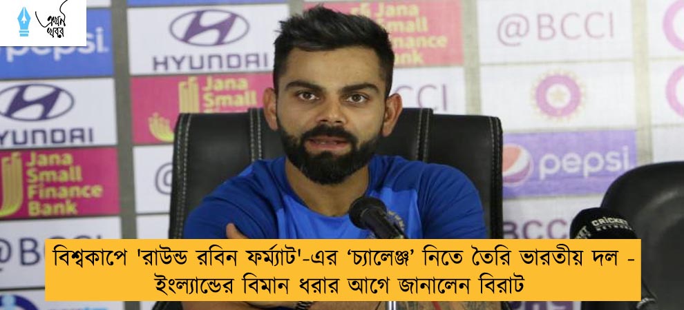 বিশ্বকাপে 'রাউন্ড রবিন ফর্ম্যাট'-এর ‘চ্যালেঞ্জ’ নিতে তৈরি ভারতীয় দল - ইংল্যান্ডের বিমান ধরার আগে জানালেন বিরাট