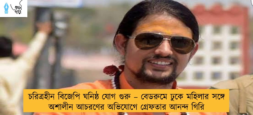চরিত্রহীন বিজেপি ঘনিষ্ঠ যোগ গুরু – বেডরুমে ঢুকে মহিলার সঙ্গে অশালীন আচরণের অভিযোগে গ্রেফতার আনন্দ গিরি