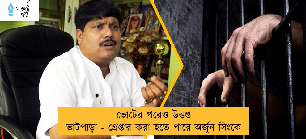 ভোটের পরেও উত্তপ্ত ভাটপাড়া - গ্রেপ্তার করা হতে পারে অর্জুন সিংকে