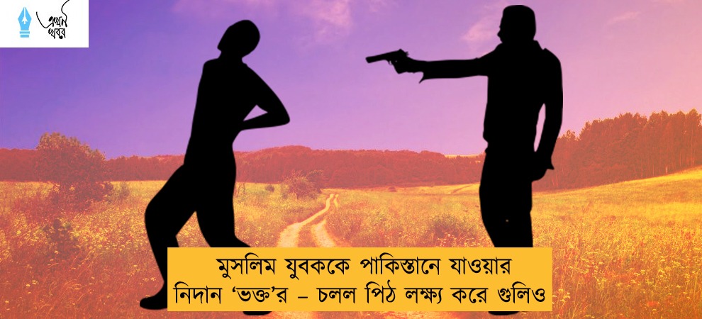 মুসলিম যুবককে পাকিস্তানে যাওয়ার নিদান ‘ভক্ত’র – চলল পিঠ লক্ষ্য করে গুলিও