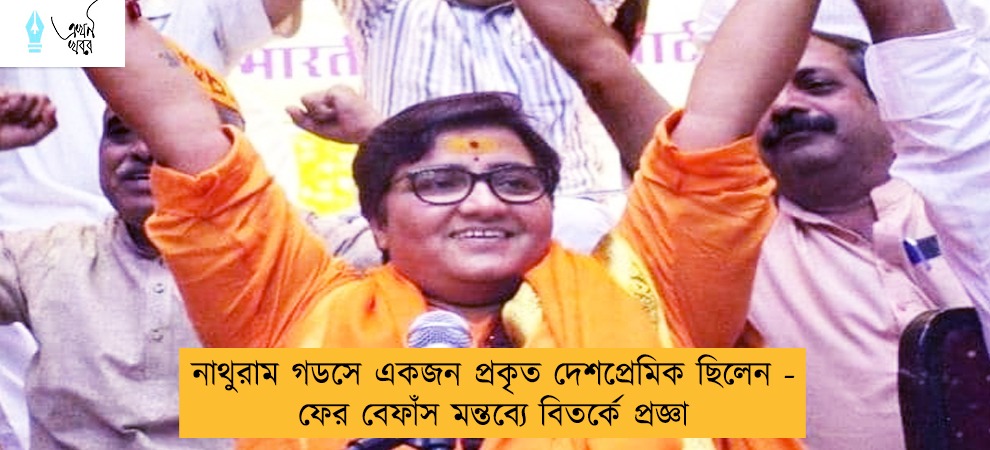 নাথুরাম গডসে একজন প্রকৃত দেশপ্রেমিক ছিলেন - ফের বেফাঁস মন্তব্যে বিতর্কে প্রজ্ঞা