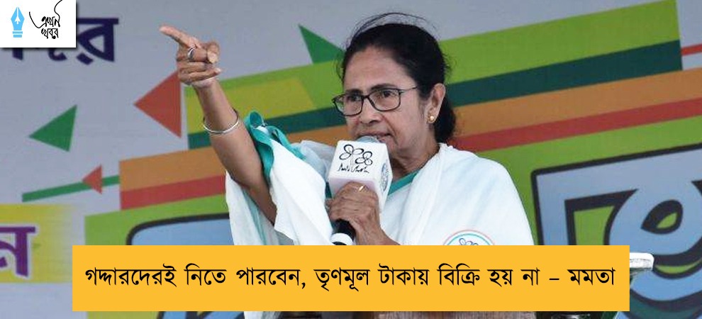 গদ্দারদেরই নিতে পারবেন, তৃণমূল টাকায় বিক্রি হয় না – মমতা