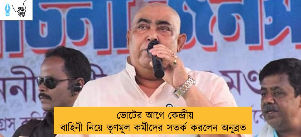 ভোটের আগে কেন্দ্রীয় বাহিনী নিয়ে তৃণমূল কর্মীদের সতর্ক করলেন অনুব্রত