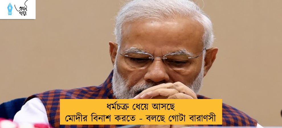 ধর্মচক্র ধেয়ে আসছে মোদীর বিনাশ করতে - বলছে গোটা বারাণসী