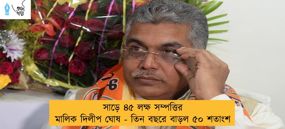 সাড়ে ৪৫ লক্ষ সম্পত্তির মালিক দিলীপ ঘোষ - তিন বছরে বাড়ল ৫০ শতাংশ
