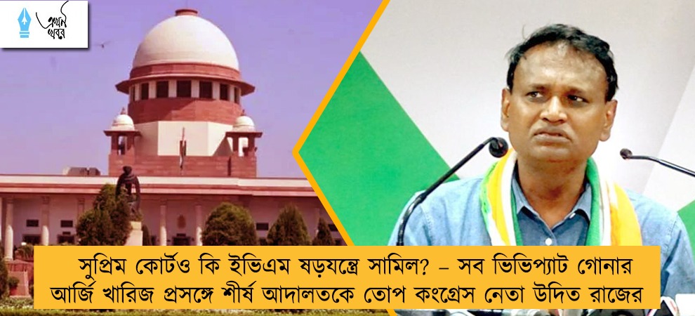 সুপ্রিম কোর্টও কি ইভিএম ষড়যন্ত্রে সামিল? – সব ভিভিপ্যাট গোনার আর্জি খারিজ প্রসঙ্গে শীর্ষ আদালতকে তোপ কংগ্রেস নেতা উদিত রাজের
