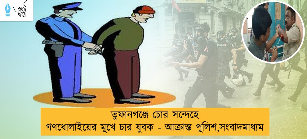 তুফানগঞ্জে চোর সন্দেহে গণধোলাইয়ের মুখে চার যুবক - আক্রান্ত পুলিশ,সংবাদমাধ্যম