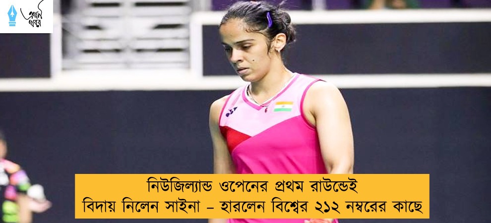 নিউজিল্যান্ড ওপেনের প্রথম রাউন্ডেই বিদায় নিলেন সাইনা – হারলেন বিশ্বের ২১২ নম্বরের কাছে