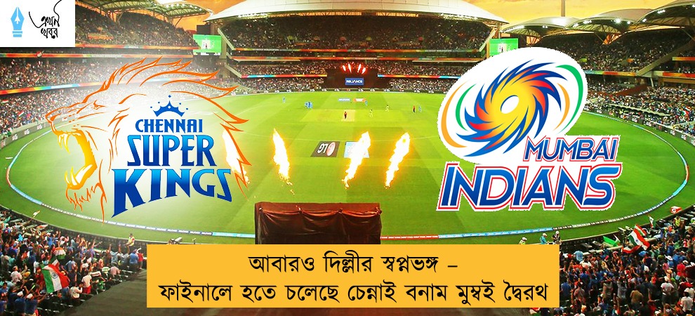 আবারও দিল্লীর স্বপ্নভঙ্গ – ফাইনালে হতে চলেছে চেন্নাই বনাম মুম্বই দ্বৈরথ