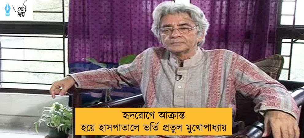 হৃদরোগে আক্রান্ত হয়ে হাসপাতালে ভর্তি প্রতুল মুখোপাধ্যায়