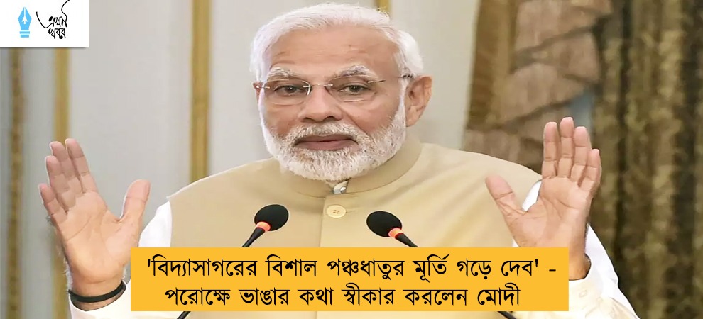'বিদ্যাসাগরের বিশাল পঞ্চধাতুর মূর্তি গড়ে দেব' - পরোক্ষে ভাঙার কথা স্বীকার করলেন মোদী