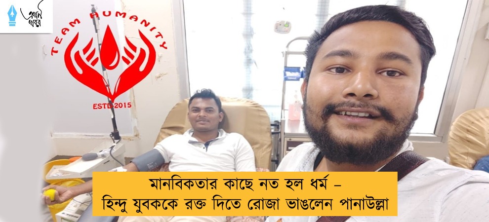 মানবিকতার কাছে নত হল ধর্ম – হিন্দু যুবককে রক্ত দিতে রোজা ভাঙলেন পানাউল্লা