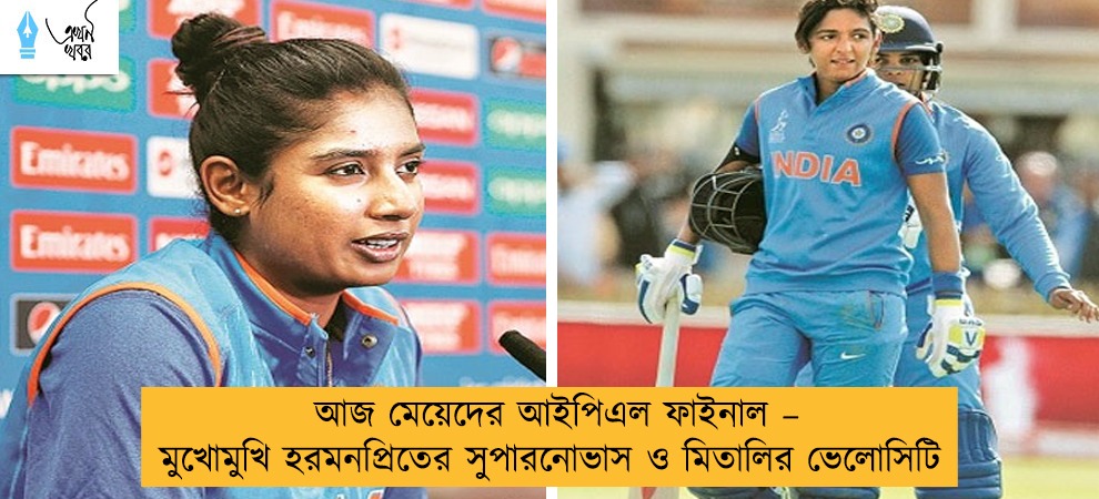 আজ মেয়েদের আইপিএল ফাইনাল – মুখোমুখি হরমনপ্রিতের সুপারনোভাস ও মিতালির ভেলোসিটি