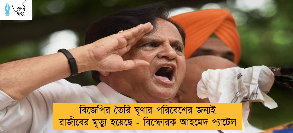 বিজেপির তৈরি ঘৃণার পরিবেশের জন্যই রাজীবের মৃত্যু হয়েছে - বিস্ফোরক আহমেদ প্যাটেল