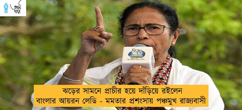 ঝড়ের সামনে প্রাচীর হয়ে দাঁড়িয়ে রইলেন বাংলার আয়রন লেডি - মমতার প্রশংসায় পঞ্চমুখ রাজ্যবাসী
