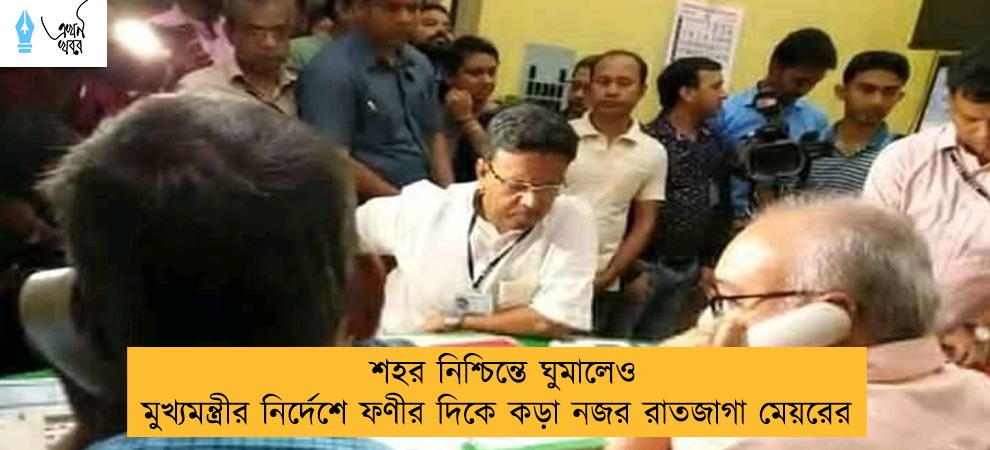 শহর নিশ্চিন্তে ঘুমালেও মুখ্যমন্ত্রীর নির্দেশে ফণীর দিকে কড়া নজর রাতজাগা মেয়রের