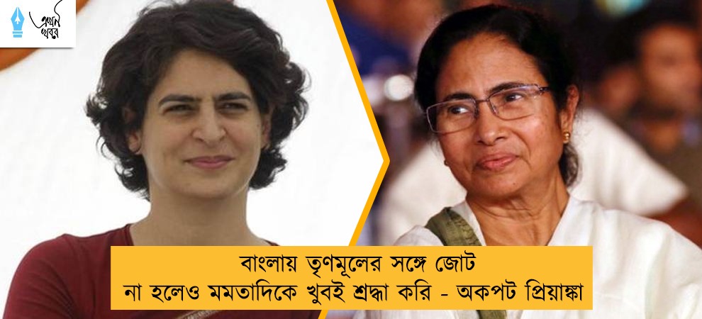 বাংলায় তৃণমূলের সঙ্গে জোট না হলেও মমতাদিকে খুবই শ্রদ্ধা করি - অকপট প্রিয়াঙ্কা