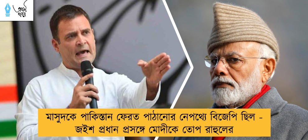 মাসুদকে পাকিস্তান ফেরত পাঠানোর নেপথ্যে বিজেপি ছিল - জইশ প্রধান প্রসঙ্গে মোদীকে তোপ রাহুলের
