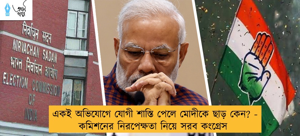 একই অভিযোগে যোগী শাস্তি পেলে মোদীকে ছাড় কেন? - কমিশনের নিরপেক্ষতা নিয়ে সরব কংগ্রেস