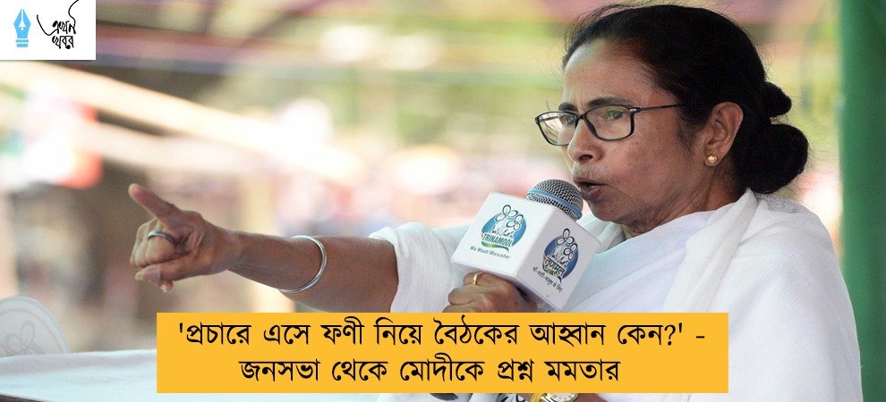 'প্রচারে এসে ফণী নিয়ে বৈঠকের আহ্বান কেন?' - জনসভা থেকে মোদীকে প্রশ্ন মমতার