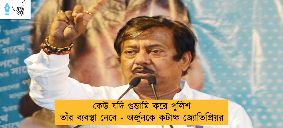 কেউ যদি গুন্ডামি করে পুলিশ  তাঁর ব্যবস্থা নেবে - অর্জুনকে কটাক্ষ জ্যোতিপ্রিয়র
