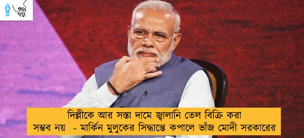 দিল্লীকে আর সস্তা দামে জ্বালানি তেল বিক্রি করা সম্ভব নয়  - মার্কিন মুলুকের সিদ্ধান্তে কপালে ভাঁজ মোদী সরকারের