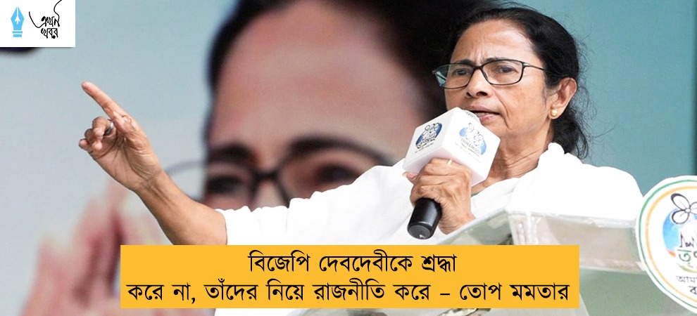 বিজেপি দেবদেবীকে শ্রদ্ধা করে না, তাঁদের নিয়ে রাজনীতি করে – তোপ মমতার