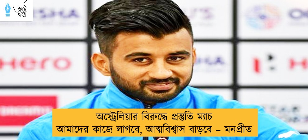 অস্ট্রেলিয়ার বিরুদ্ধে প্রস্তুতি ম্যাচ আমাদের কাজে লাগবে, আত্মবিশ্বাস বাড়বে – মনপ্রীত
