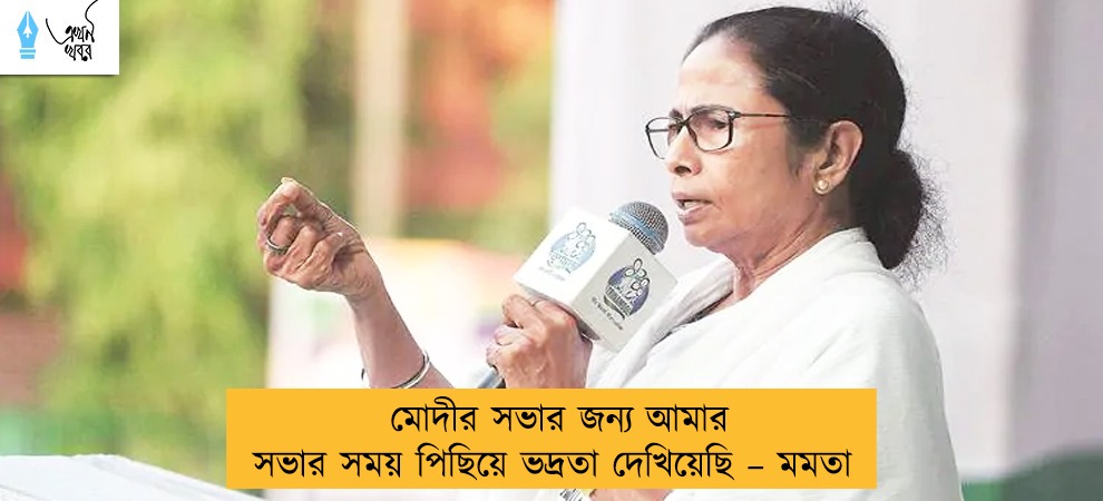 মোদীর সভার জন্য আমার সভার সময় পিছিয়ে ভদ্রতা দেখিয়েছি – মমতা