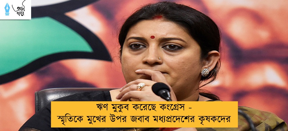 ঋণ মুকুব করেছে কংগ্রেস - স্মৃতিকে  মুখের উপর জবাব মধ্যপ্রদেশের কৃষকদের