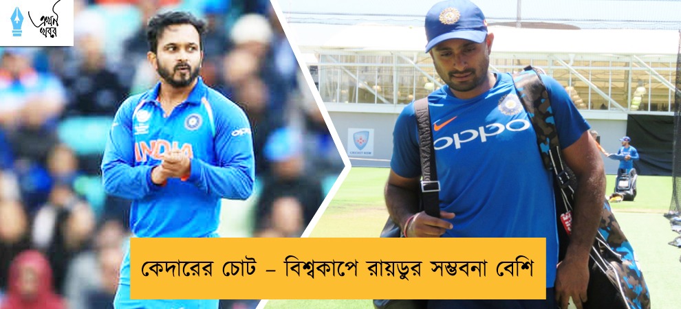 কেদারের চোট – বিশ্বকাপে রায়ডুর সম্ভবনা বেশি