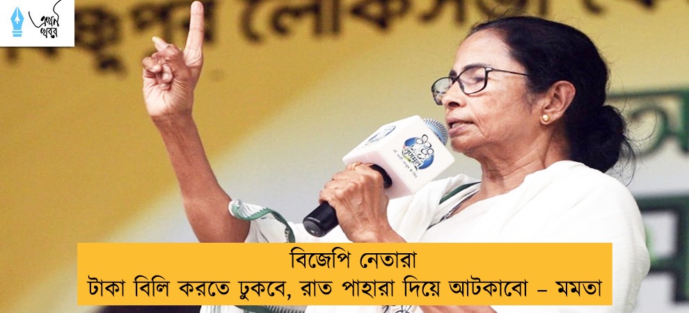 বিজেপি নেতারা টাকা বিলি করতে ঢুকবে, রাত পাহারা দিয়ে আটকাবো – মমতা