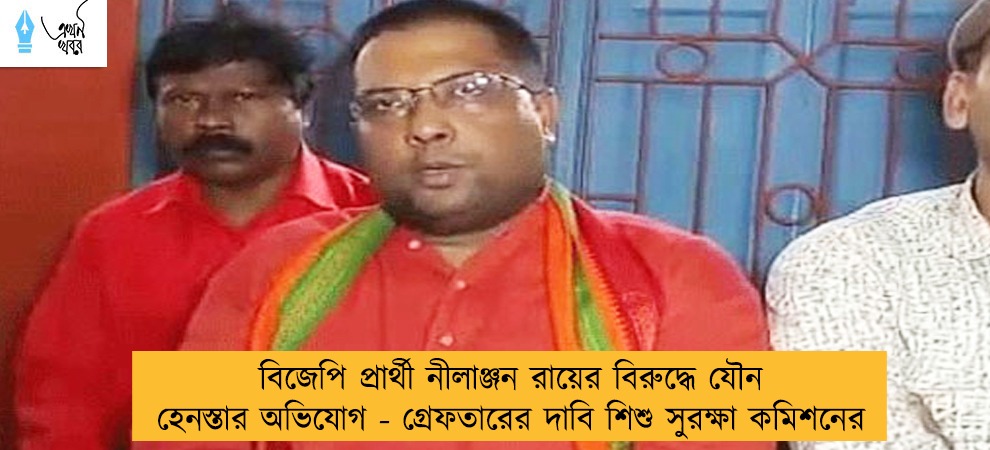 বিজেপি প্রার্থী নীলাঞ্জন রায়ের বিরুদ্ধে যৌন হেনস্তার অভিযোগ - গ্রেফতারের দাবি শিশু সুরক্ষা কমিশনের